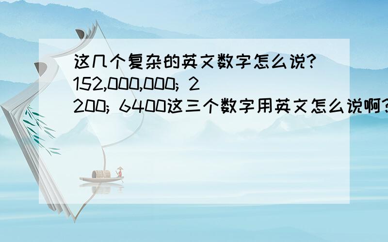 这几个复杂的英文数字怎么说?152,000,000; 2200; 6400这三个数字用英文怎么说啊?完整的?