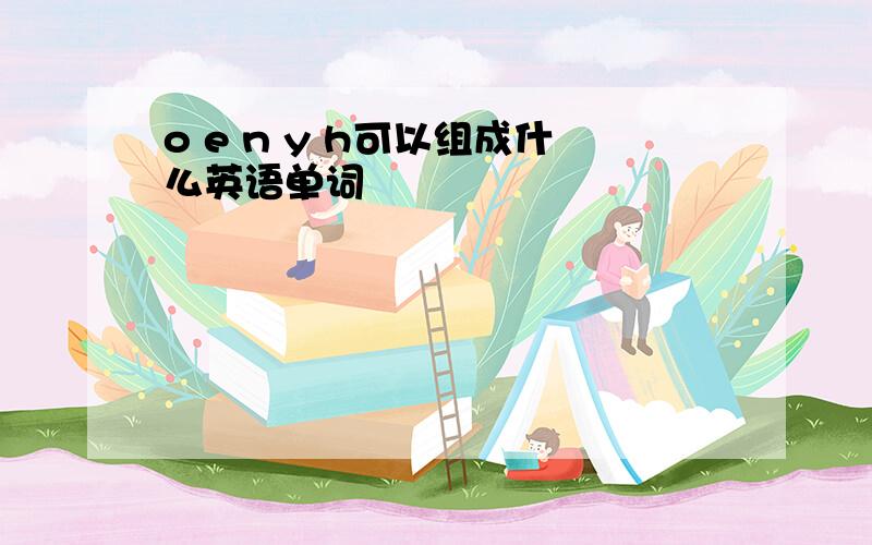 o e n y h可以组成什么英语单词