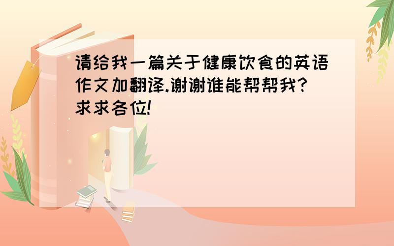 请给我一篇关于健康饮食的英语作文加翻译.谢谢谁能帮帮我?求求各位!