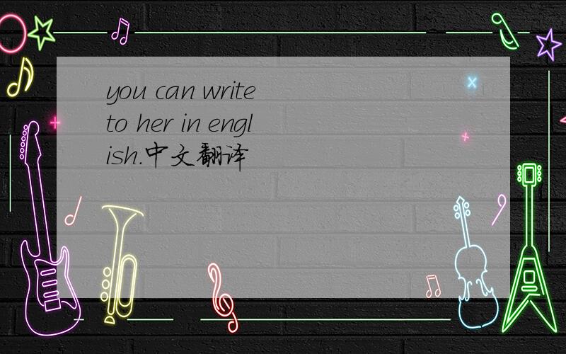 you can write to her in english.中文翻译