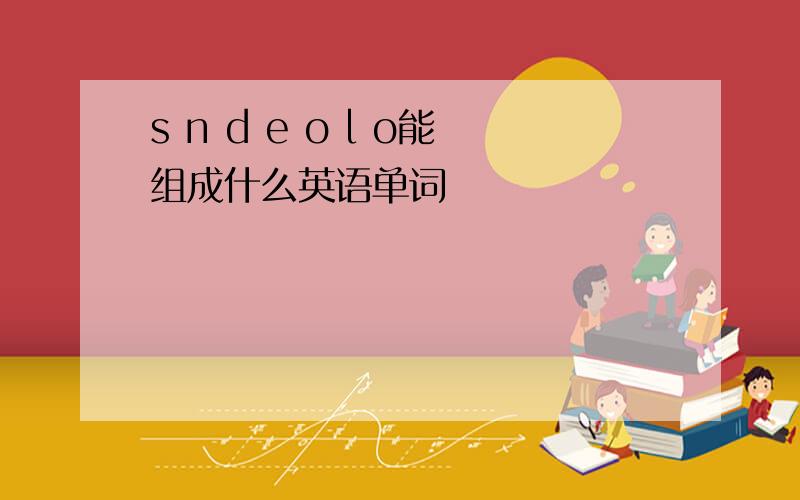 s n d e o l o能组成什么英语单词