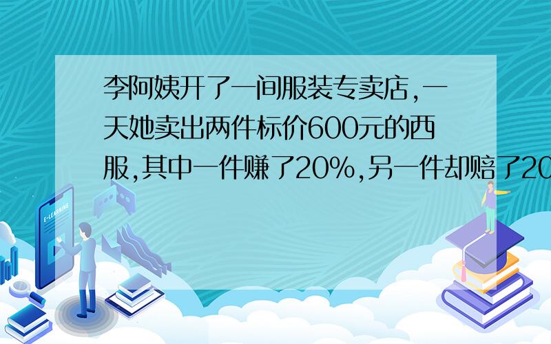 李阿姨开了一间服装专卖店,一天她卖出两件标价600元的西服,其中一件赚了20%,另一件却赔了20%,那么李阿姨卖出这两件西服是赚了还是赔了?如赔,赔多少元；如赚,赚多少元?