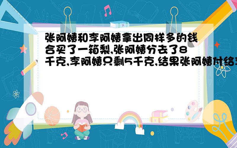 张阿姨和李阿姨拿出同样多的钱合买了一箱梨,张阿姨分去了8千克,李阿姨只剩5千克,结果张阿姨付给李阿姨4.2元,这箱梨每千克售价多少元.