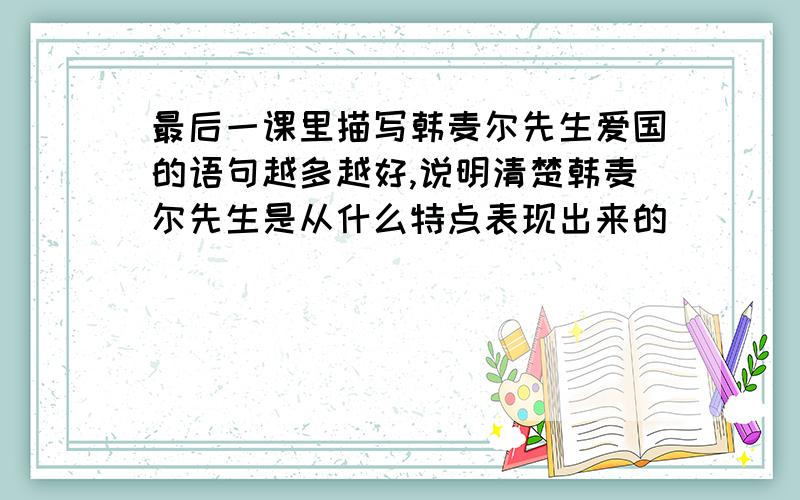 最后一课里描写韩麦尔先生爱国的语句越多越好,说明清楚韩麦尔先生是从什么特点表现出来的