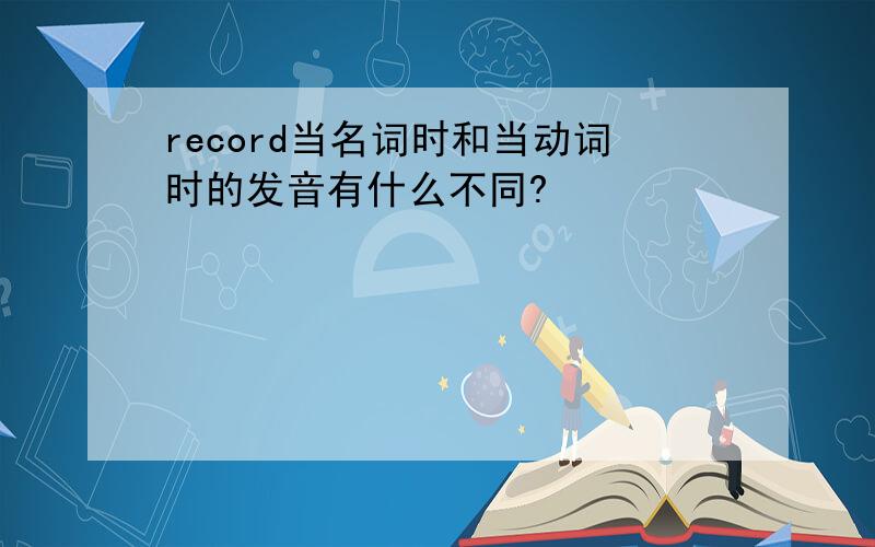 record当名词时和当动词时的发音有什么不同?