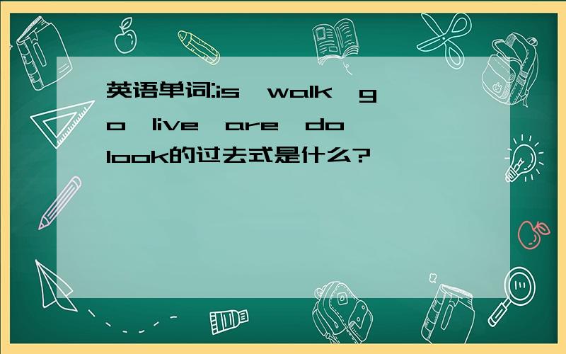 英语单词:is,walk,go,live,are,do,look的过去式是什么?