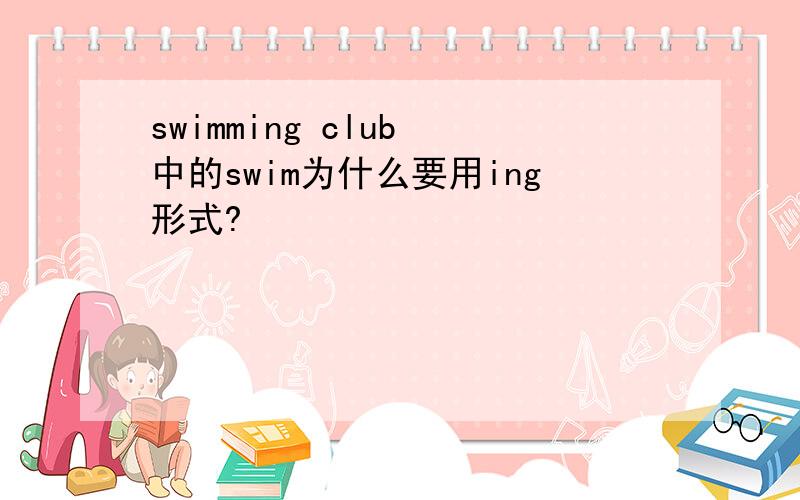 swimming club 中的swim为什么要用ing形式?