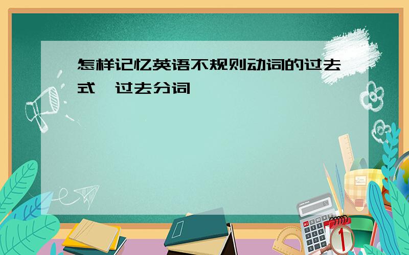 怎样记忆英语不规则动词的过去式、过去分词