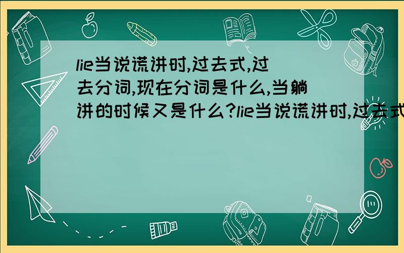 lie当说谎讲时,过去式,过去分词,现在分词是什么,当躺讲的时候又是什么?lie当说谎讲时,过去式,过去分词,现在分词是什么,当躺讲的时候过去式,过去分词,现在分词是什么?