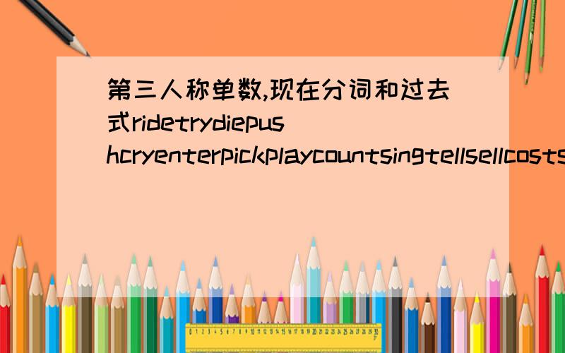 第三人称单数,现在分词和过去式ridetrydiepushcryenterpickplaycountsingtellsellcostspendwritespeaksayflystand