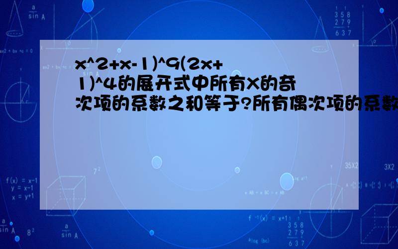 x^2+x-1)^9(2x+1)^4的展开式中所有X的奇次项的系数之和等于?所有偶次项的系数之和等于?