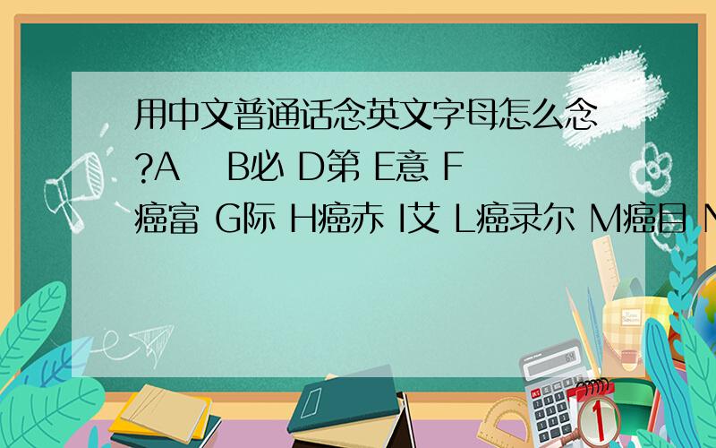 用中文普通话念英文字母怎么念?A欸 B必 D第 E意 F癌富 G际 H癌赤 I艾 L癌录尔 M癌目 N恩 O欧 P屁 S癌似 T替 U优 V威 W达步六 X癌克似 Y外,这样读对吗?另外为什么英文没有四声,而用普通话读却有四