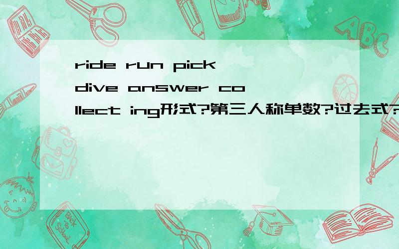 ride run pick dive answer collect ing形式?第三人称单数?过去式?