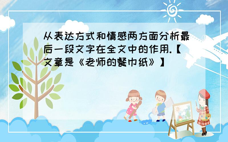 从表达方式和情感两方面分析最后一段文字在全文中的作用.【文章是《老师的餐巾纸》】