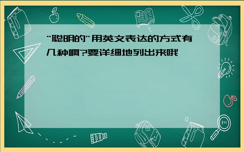 “聪明的”用英文表达的方式有几种啊?要详细地列出来哦