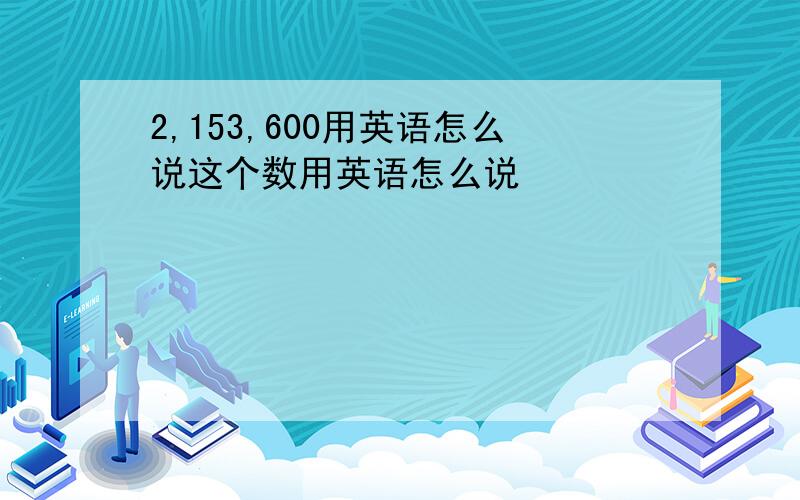 2,153,600用英语怎么说这个数用英语怎么说