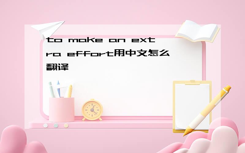 to make an extra effort用中文怎么翻译