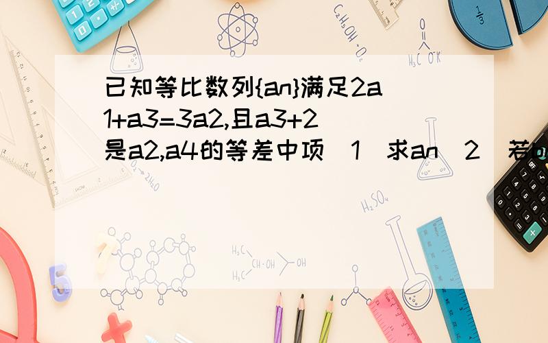 已知等比数列{an}满足2a1+a3=3a2,且a3+2是a2,a4的等差中项(1)求an（2）若bn=an+log2 1/an（2为角标）,Sn=b1+b2+b3+.+bn,求使Sn-2^n+1 +47＜0成立的正整数n的最小值.（1）问以求出 为2^n