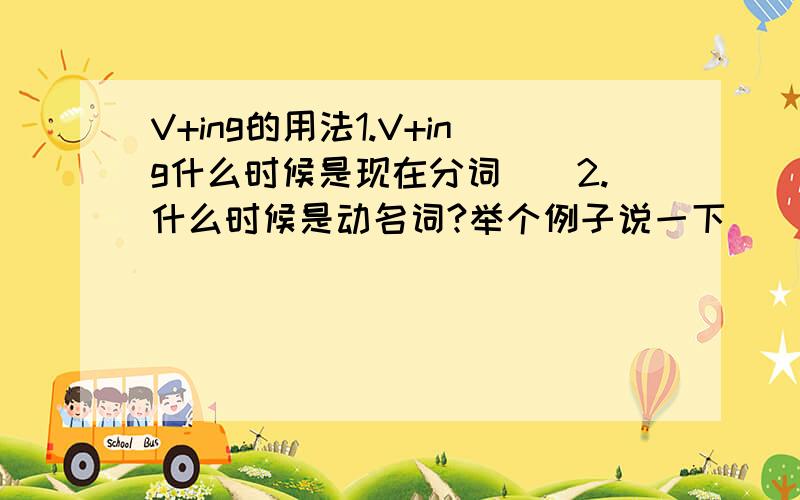 V+ing的用法1.V+ing什么时候是现在分词``2.什么时候是动名词?举个例子说一下```