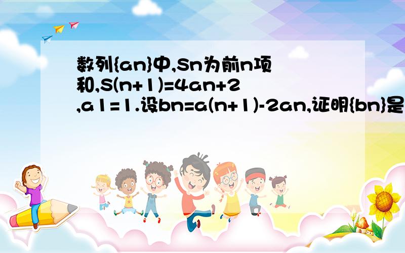 数列{an}中,Sn为前n项和,S(n+1)=4an+2,a1=1.设bn=a(n+1)-2an,证明{bn}是等比数列