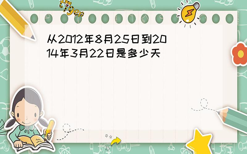 从2012年8月25日到2014年3月22日是多少天