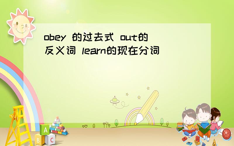 obey 的过去式 out的反义词 learn的现在分词