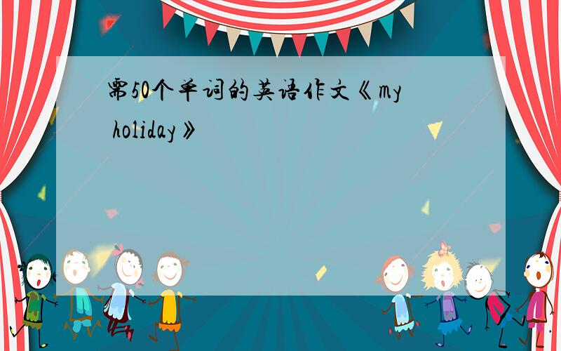 需50个单词的英语作文《my holiday》