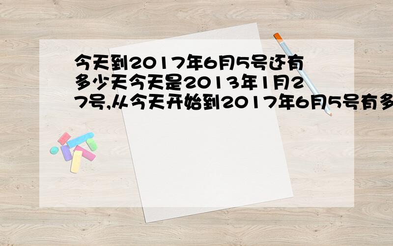 今天到2017年6月5号还有多少天今天是2013年1月27号,从今天开始到2017年6月5号有多少天距离呢?