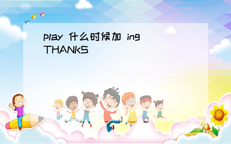 play 什么时候加 ingTHANKS``