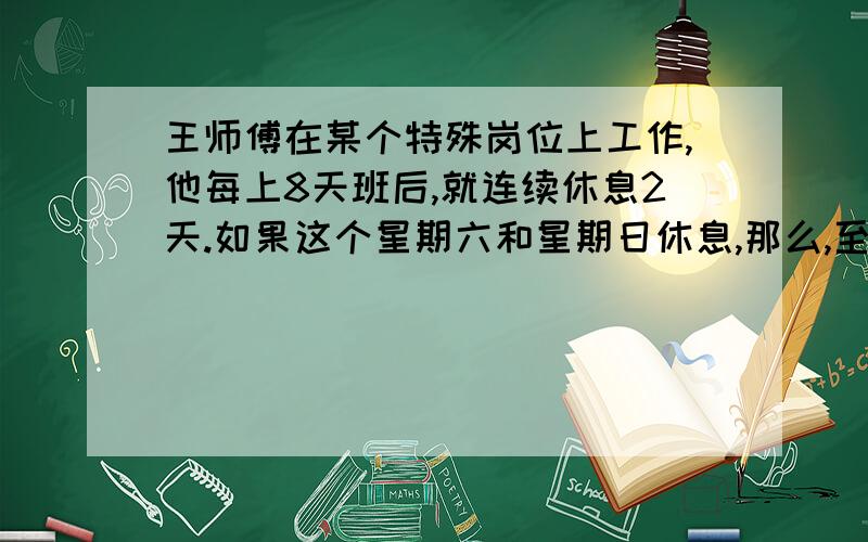 王师傅在某个特殊岗位上工作,他每上8天班后,就连续休息2天.如果这个星期六和星期日休息,那么,至少再过几个星期后,他才能又在星期六和星期日休息?