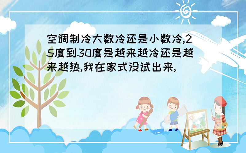 空调制冷大数冷还是小数冷,25度到30度是越来越冷还是越来越热,我在家式没试出来,