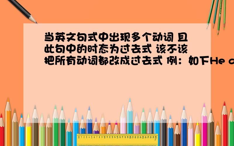 当英文句式中出现多个动词 且此句中的时态为过去式 该不该把所有动词都改成过去式 例：如下He asked whether I‘ m（or was?） interested in English