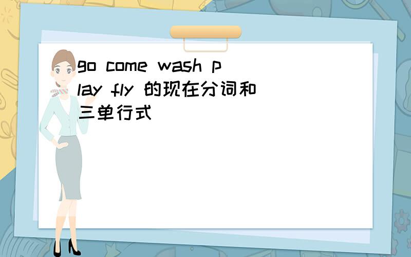 go come wash play fly 的现在分词和三单行式