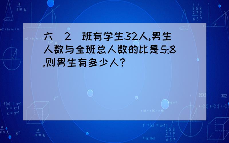 六（2）班有学生32人,男生人数与全班总人数的比是5:8,则男生有多少人?