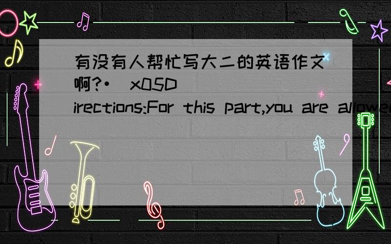 有没有人帮忙写大二的英语作文啊?•\x05Directions:For this part,you are allowed 30 minutes to write an essay commenting on the remark “National holiday,yes or no?” You can cite examples to illustrate your point.•\x05Word l