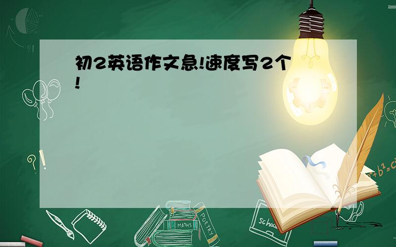 初2英语作文急!速度写2个 !