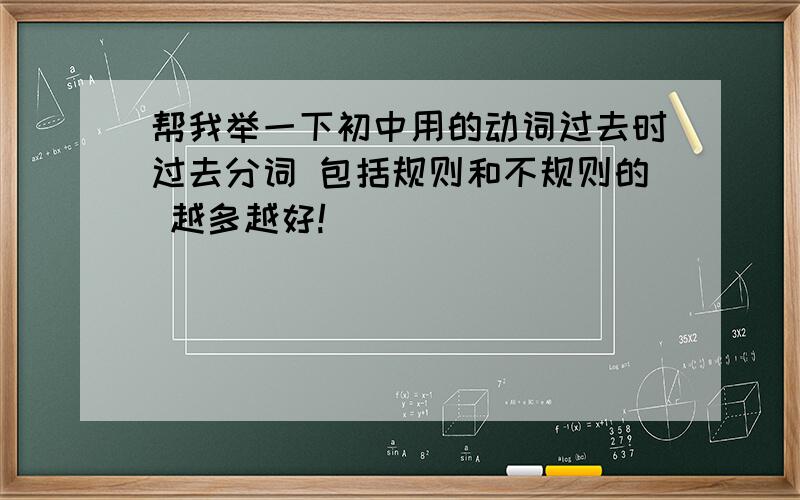 帮我举一下初中用的动词过去时过去分词 包括规则和不规则的 越多越好!