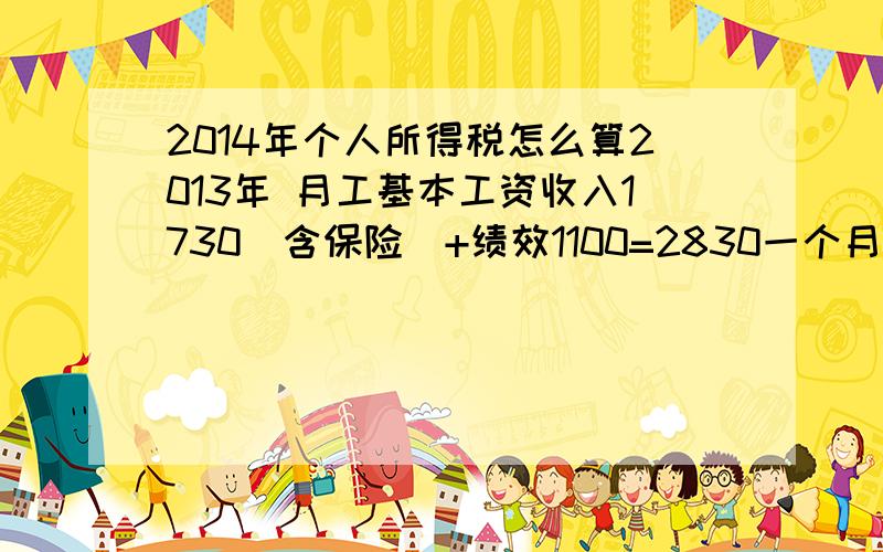 2014年个人所得税怎么算2013年 月工基本工资收入1730（含保险）+绩效1100=2830一个月但是我们单位是按绩效发钱,绩效是年底一起发放,今年我的绩效是23732+工资2560+过节费1100,求这个个税怎么算