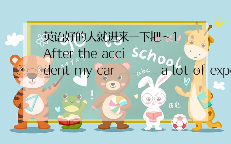 英语好的人就进来一下把~1 After the accident my car ____a lot of expensive new pards. A) has to had B) had to have C) have had  D) had having 2 when we ____ leave for the church, it began to rain.A) would  B) were about to   C) would go to