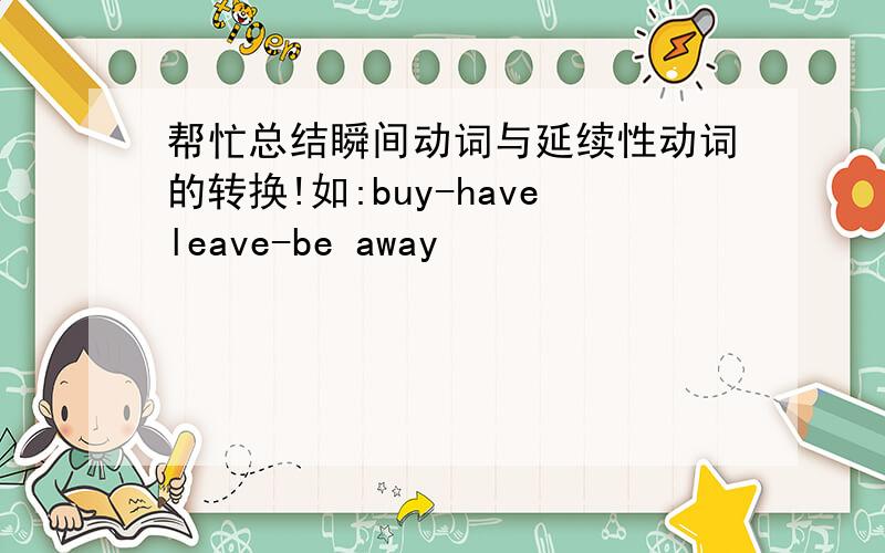 帮忙总结瞬间动词与延续性动词的转换!如:buy-haveleave-be away