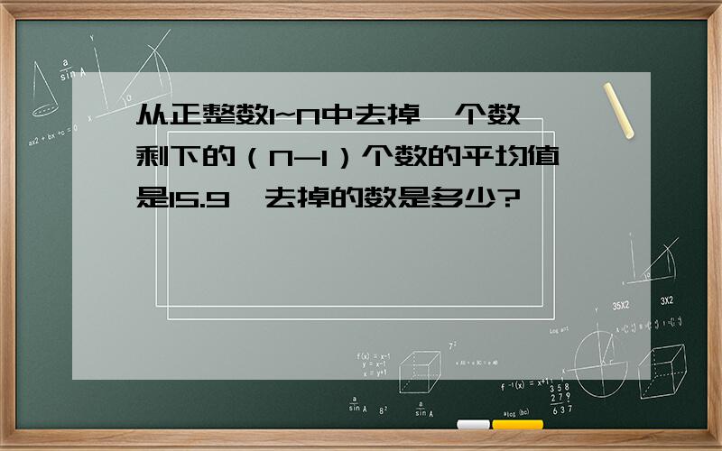 从正整数1~N中去掉一个数,剩下的（N-1）个数的平均值是15.9,去掉的数是多少?