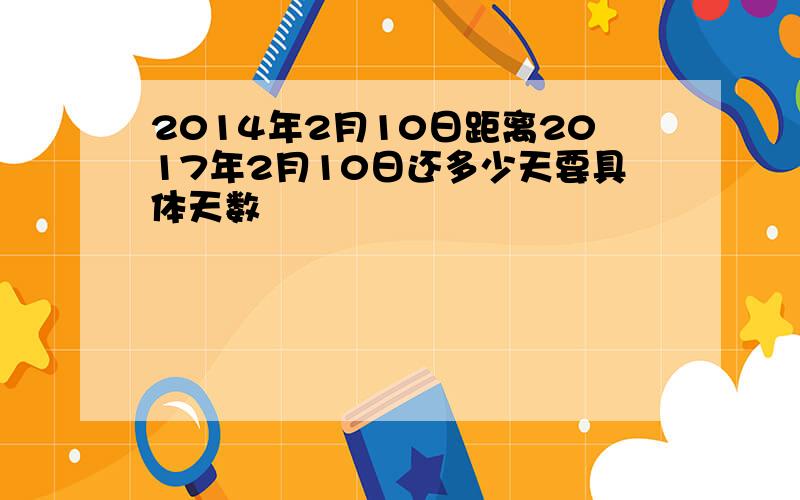 2014年2月10日距离2017年2月10日还多少天要具体天数