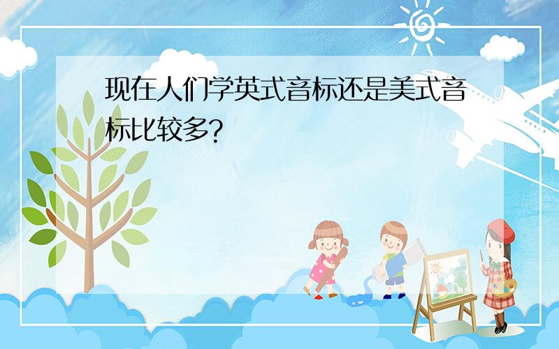 现在人们学英式音标还是美式音标比较多?