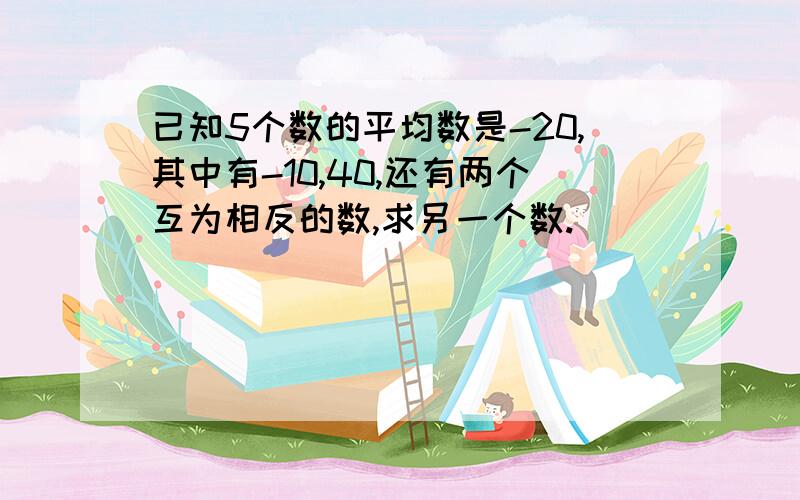 已知5个数的平均数是-20,其中有-10,40,还有两个互为相反的数,求另一个数.