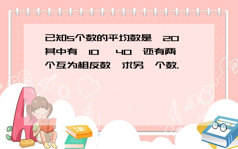 已知5个数的平均数是—20,其中有—10 ,40,还有两个互为相反数,求另一个数.