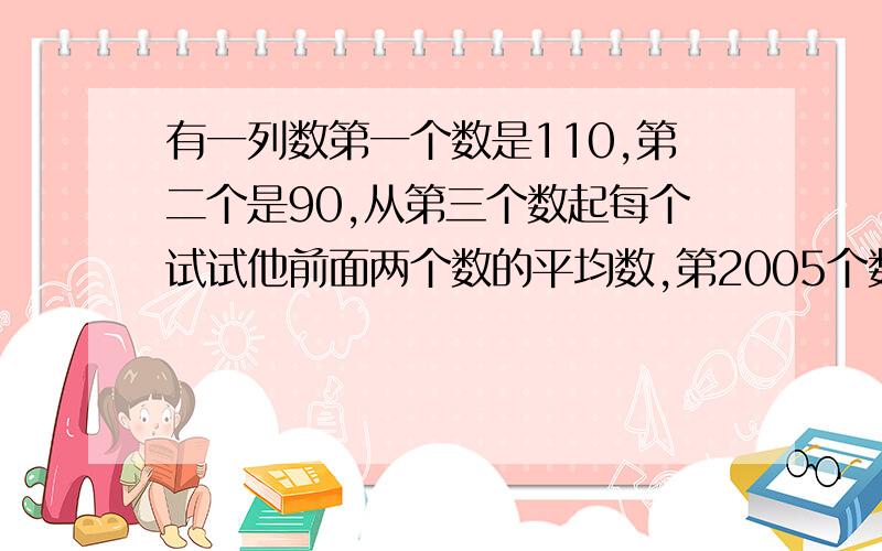 有一列数第一个数是110,第二个是90,从第三个数起每个试试他前面两个数的平均数,第2005个数的整数部分是