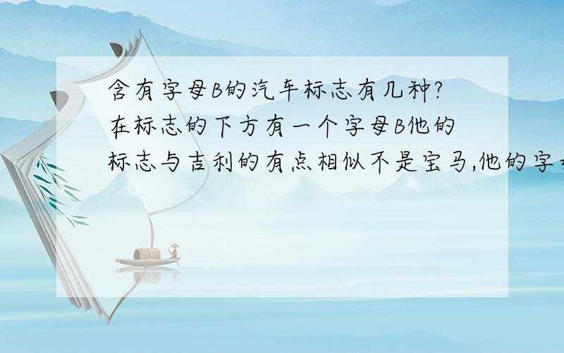 含有字母B的汽车标志有几种?在标志的下方有一个字母B他的标志与吉利的有点相似不是宝马,他的字母是在标准的下方.总共3个字母,前面两个是BY.最后一个不记得了