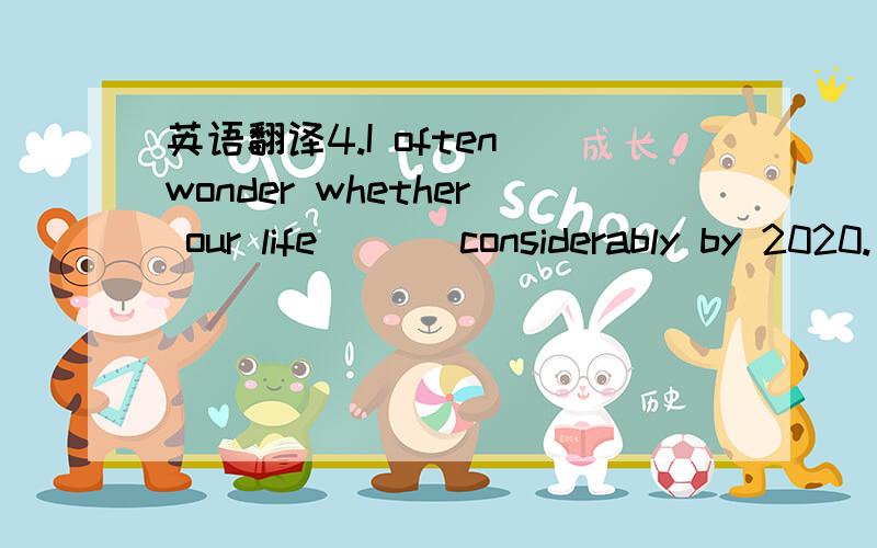 英语翻译4.I often wonder whether our life ___considerably by 2020.(change)5.He ___in a small workshop,but now he is the head ofbig business company.(work)6.I ___my breakfast when Mum told me that I was wanted on the telephone(have)7.my niece has