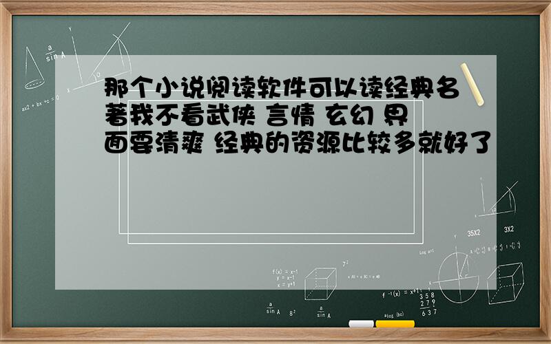 那个小说阅读软件可以读经典名著我不看武侠 言情 玄幻 界面要清爽 经典的资源比较多就好了