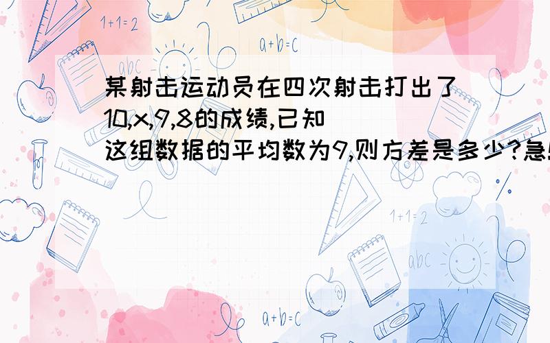 某射击运动员在四次射击打出了10,x,9,8的成绩,已知这组数据的平均数为9,则方差是多少?急!